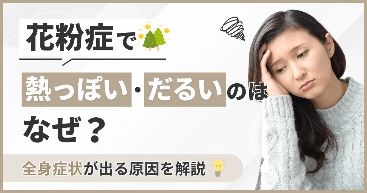 花粉症で熱っぽい・だるいのはなぜ？全身症状が出る原因を解説